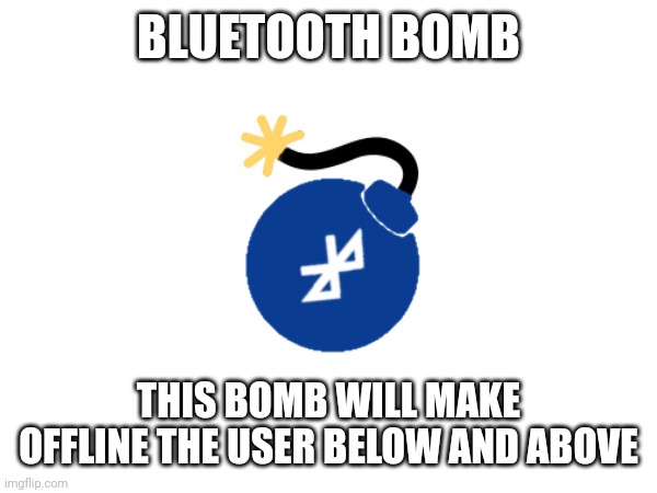 BLUETOOTH BOMB; THIS BOMB WILL MAKE OFFLINE THE USER BELOW AND ABOVE | made w/ Imgflip meme maker