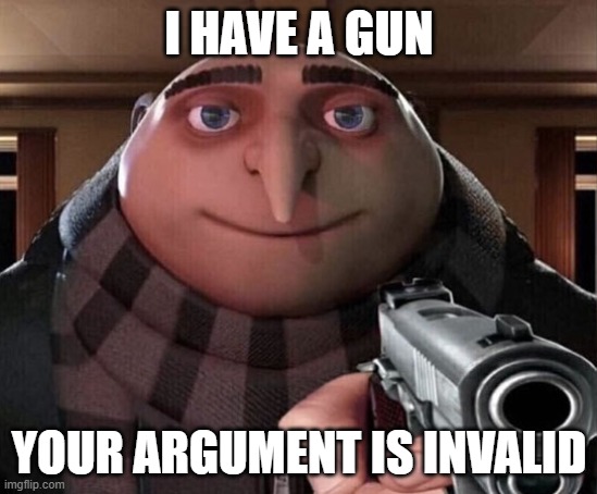 I HAVE A GUN YOUR ARGUMENT IS INVALID | image tagged in gru gun | made w/ Imgflip meme maker