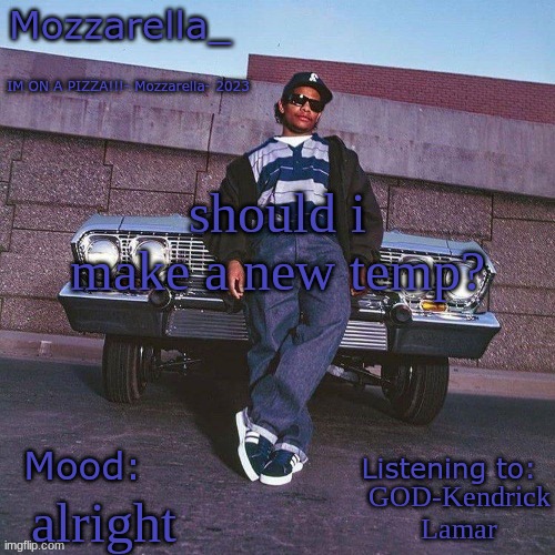 Eazy-E Temp | should i make a new temp? GOD-Kendrick Lamar; alright | image tagged in eazy-e temp | made w/ Imgflip meme maker