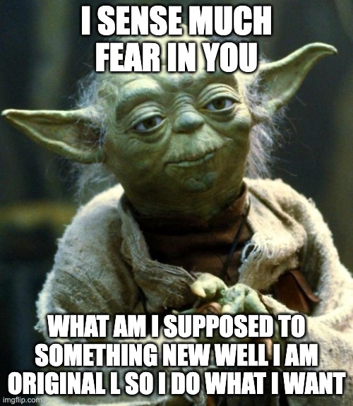 Star Wars Yoda Meme | I SENSE MUCH FEAR IN YOU; WHAT AM I SUPPOSED TO SOMETHING NEW WELL I AM ORIGINAL L SO I DO WHAT I WANT | image tagged in memes,star wars yoda | made w/ Imgflip meme maker