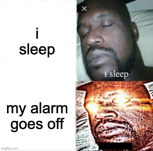 Sleeping Shaq Meme | i sleep; my alarm goes off | image tagged in memes,sleeping shaq | made w/ Imgflip meme maker