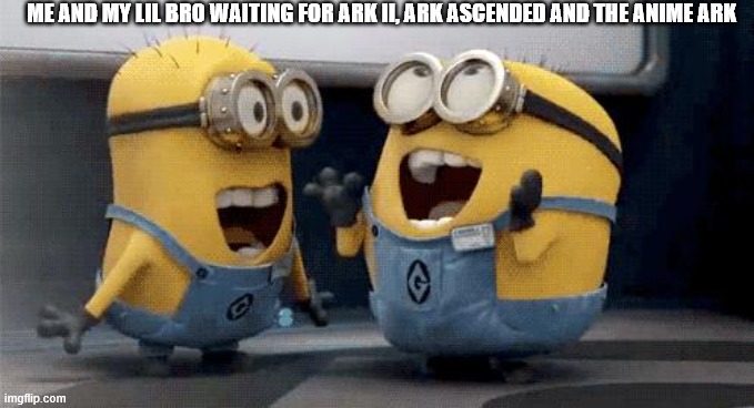 ARK: Survival Evolved | ME AND MY LIL BRO WAITING FOR ARK II, ARK ASCENDED AND THE ANIME ARK | image tagged in memes,excited minions,ark survival evolved,dinosaurs,gaming | made w/ Imgflip meme maker