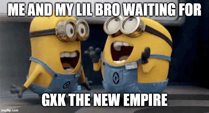 GxK new empire | ME AND MY LIL BRO WAITING FOR; GXK THE NEW EMPIRE | image tagged in memes,excited minions,gvk,gxk,godzilla,godzilla vs kong | made w/ Imgflip meme maker