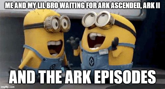 ARK: Survival Evolved | ME AND MY LIL BRO WAITING FOR ARK ASCENDED, ARK II; AND THE ARK EPISODES | image tagged in memes,excited minions,ark survival evolved,dinosaurs,gaming | made w/ Imgflip meme maker