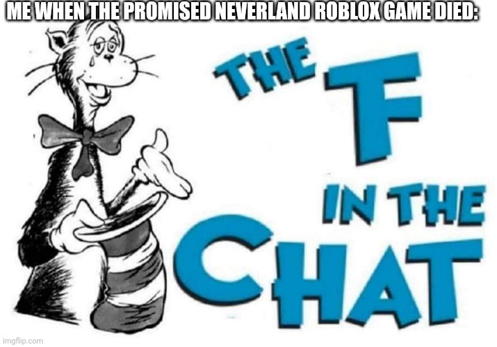 The F in the Chat | ME WHEN THE PROMISED NEVERLAND ROBLOX GAME DIED: | image tagged in the f in the chat | made w/ Imgflip meme maker
