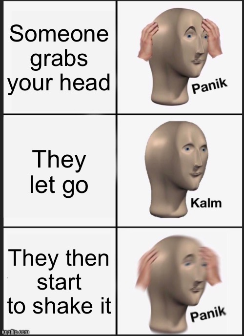 Oh no not again | Someone grabs your head; They let go; They then start to shake it | image tagged in memes,panik kalm panik,head | made w/ Imgflip meme maker
