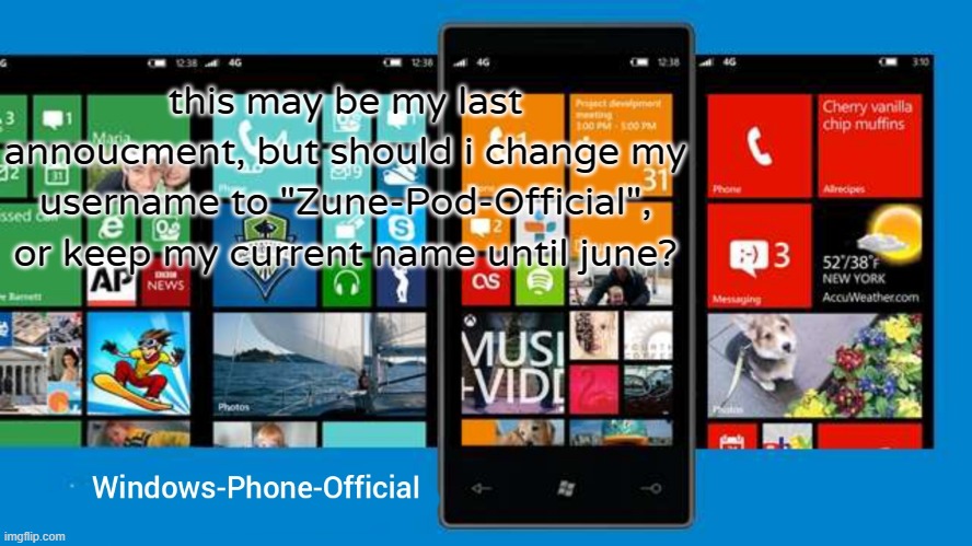 Windows-Phone-Official annoucment temp | this may be my last annoucment, but should i change my username to "Zune-Pod-Official", or keep my current name until june? | image tagged in windows-phone-official annoucment temp | made w/ Imgflip meme maker