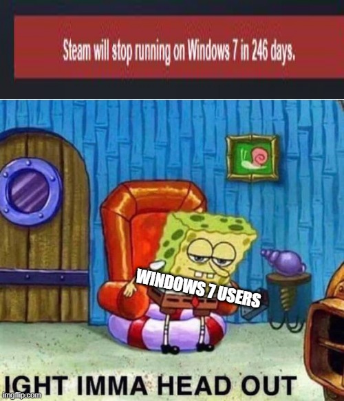 Windows 7 Users When They See A Ended Steam Support | WINDOWS 7 USERS | image tagged in memes,spongebob ight imma head out | made w/ Imgflip meme maker