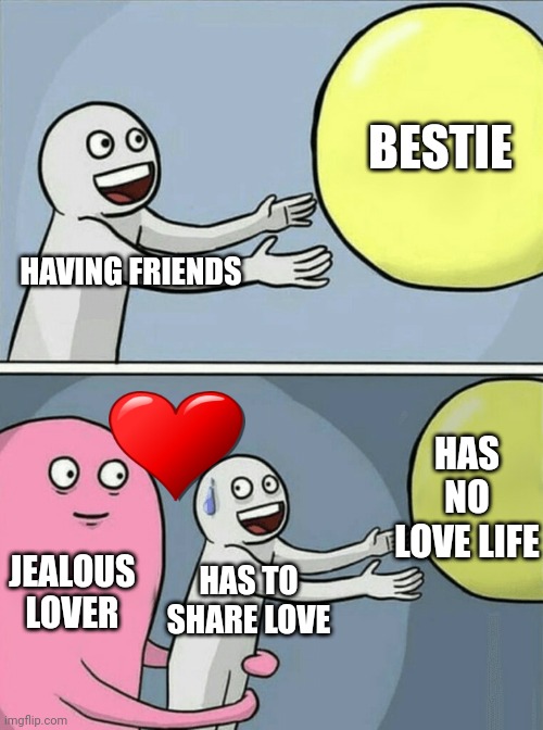 Running Away Balloon | BESTIE; HAVING FRIENDS; HAS NO LOVE LIFE; JEALOUS
LOVER; HAS TO SHARE LOVE; STILL LOVE EM THO 💀 | image tagged in memes,running away balloon | made w/ Imgflip meme maker