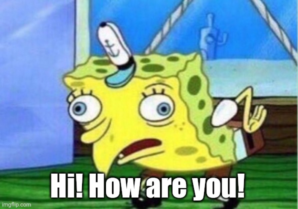 hi | Hi! How are you! | image tagged in memes,mocking spongebob | made w/ Imgflip meme maker