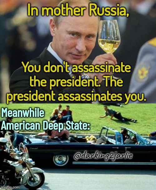 JFK-illed | In mother Russia, You don't assassinate the president. The president assassinates you. Meanwhile American Deep State:; @darking2jarlie | image tagged in putin,russia,president,america,deep state,democrats | made w/ Imgflip meme maker