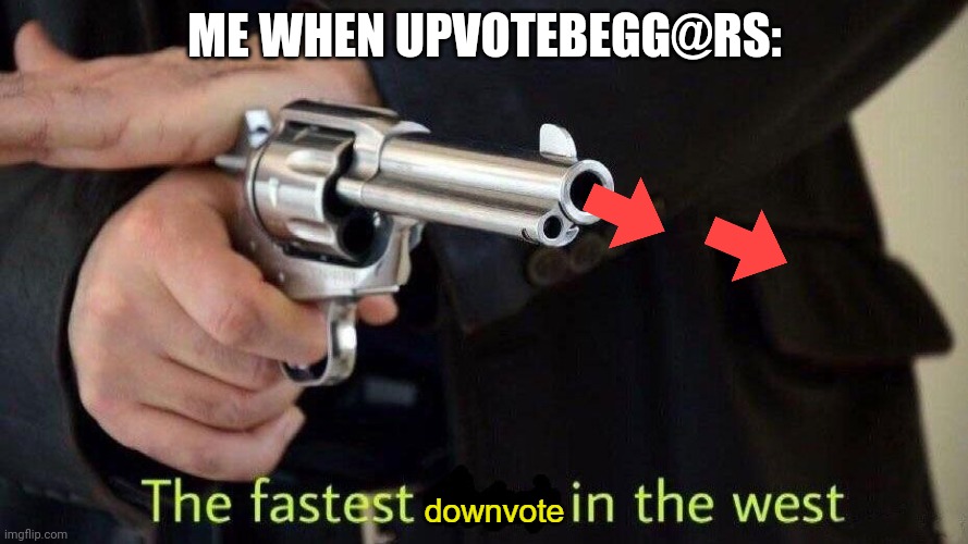 downvote gun | ME WHEN UPVOTEBEGG@RS: | image tagged in downvote gun | made w/ Imgflip meme maker