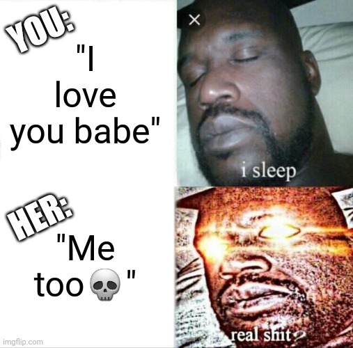 Sleeping Shaq | YOU:; "I love you babe"; HER:; "Me too💀" | image tagged in memes,sleeping shaq | made w/ Imgflip meme maker