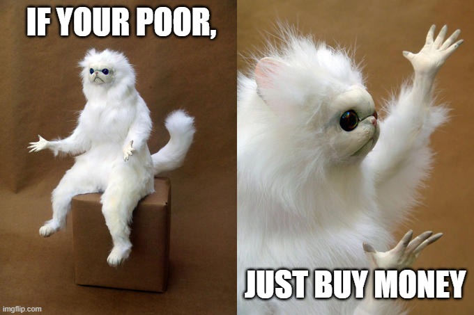 its easy! | IF YOUR POOR, JUST BUY MONEY | image tagged in memes,persian cat room guardian | made w/ Imgflip meme maker