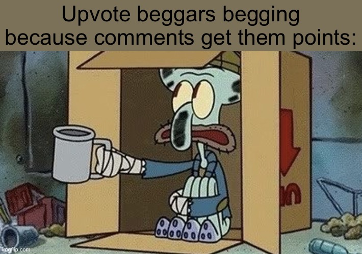 Squidward Spare Change | Upvote beggars begging because comments get them points: | image tagged in squidward spare change | made w/ Imgflip meme maker