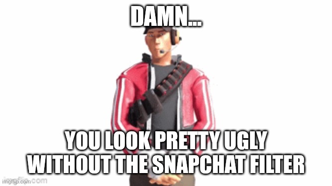 scout drip | DAMN... YOU LOOK PRETTY UGLY WITHOUT THE SNAPCHAT FILTER | image tagged in scout drip | made w/ Imgflip meme maker