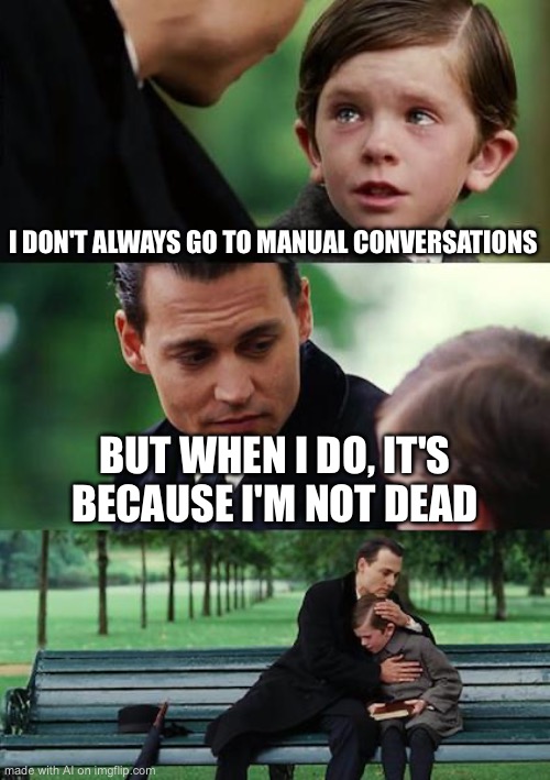 Finding Neverland | I DON'T ALWAYS GO TO MANUAL CONVERSATIONS; BUT WHEN I DO, IT'S BECAUSE I'M NOT DEAD | image tagged in memes,finding neverland | made w/ Imgflip meme maker