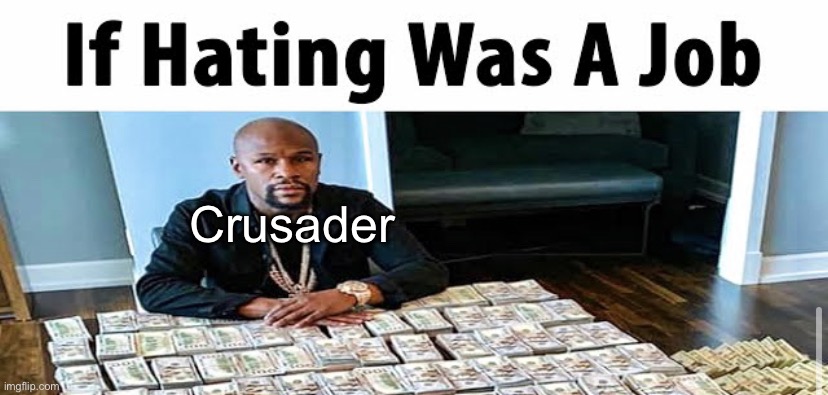 If hating was a job | Crusader | image tagged in if hating was a job | made w/ Imgflip meme maker