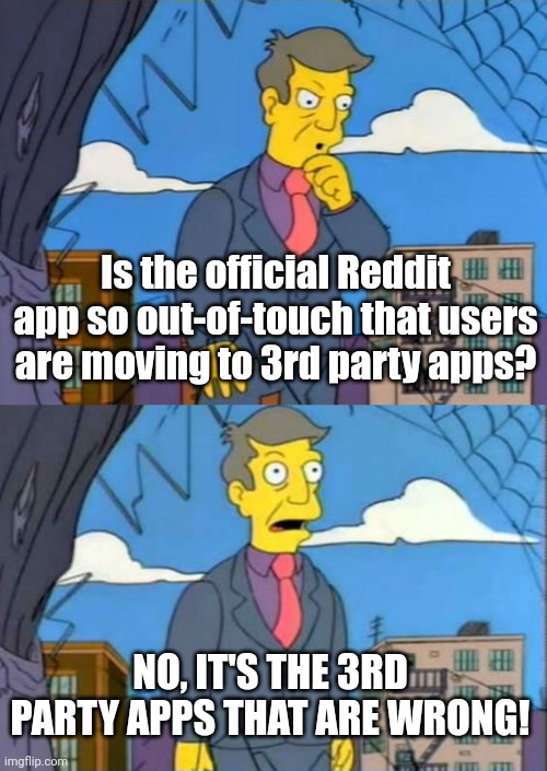 skinner children who are wrong | Is the official Reddit app so out-of-touch that users are moving to 3rd party apps? NO, IT'S THE 3RD PARTY APPS THAT ARE WRONG! | image tagged in skinner children who are wrong | made w/ Imgflip meme maker