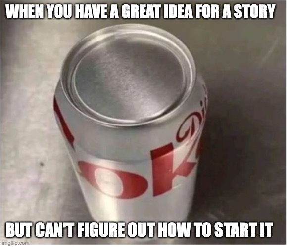 Modern writer's block | WHEN YOU HAVE A GREAT IDEA FOR A STORY; BUT CAN'T FIGURE OUT HOW TO START IT | image tagged in writing,can of coke,story | made w/ Imgflip meme maker
