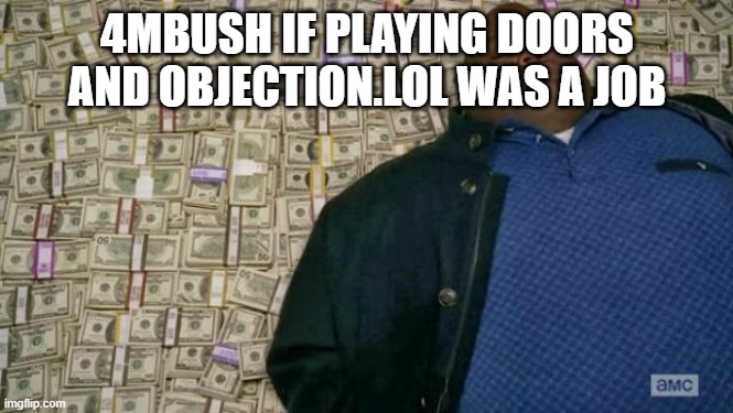 huell money | 4MBUSH IF PLAYING DOORS AND OBJECTION.LOL WAS A JOB | image tagged in huell money | made w/ Imgflip meme maker