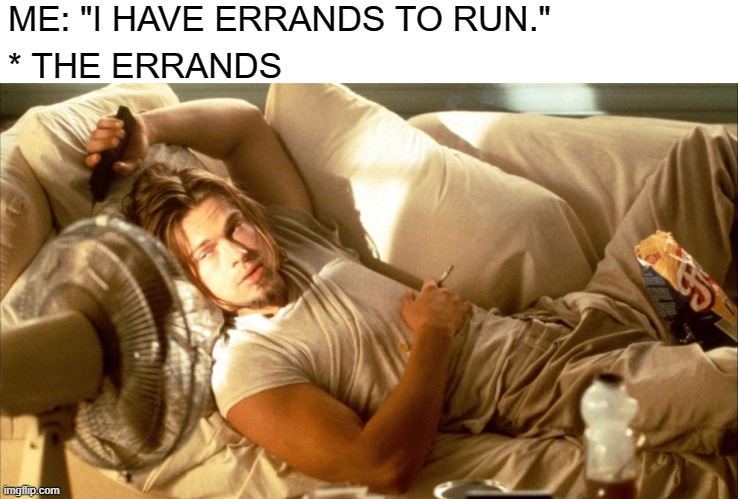 Errands to Run | ME: "I HAVE ERRANDS TO RUN."; * THE ERRANDS | image tagged in stoner couch | made w/ Imgflip meme maker