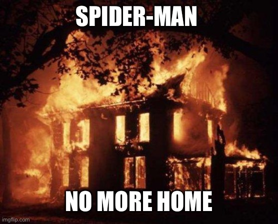 Burning House | SPIDER-MAN NO MORE HOME | image tagged in burning house | made w/ Imgflip meme maker