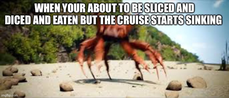 Most relatable meme | WHEN YOUR ABOUT TO BE SLICED AND DICED AND EATEN BUT THE CRUISE STARTS SINKING | image tagged in crab rave | made w/ Imgflip meme maker