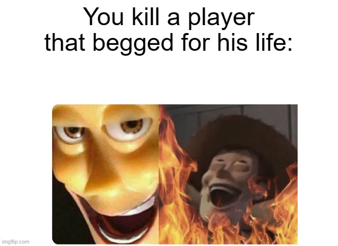 Diabolical Players | You kill a player that begged for his life: | image tagged in satanic woody,kaiju universe,toy story,online gaming | made w/ Imgflip meme maker