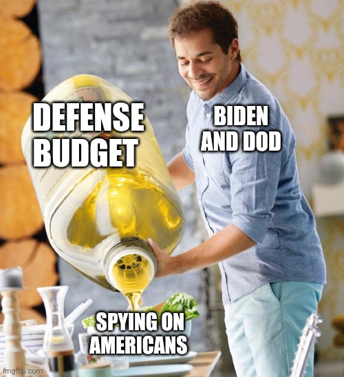 Giant olive oil | BIDEN AND DOD; DEFENSE BUDGET; SPYING ON AMERICANS | image tagged in giant olive oil,funny memes | made w/ Imgflip meme maker