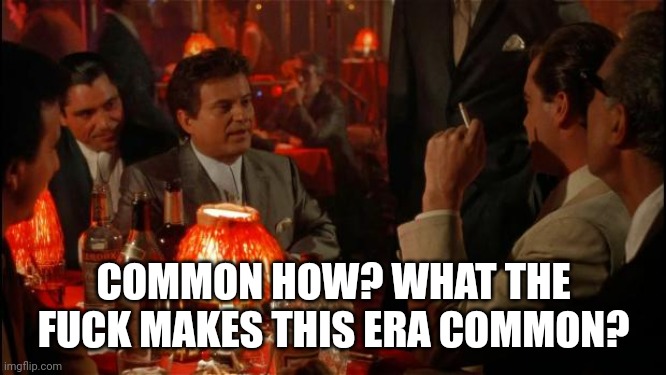 Joe Pesci goodfellas | COMMON HOW? WHAT THE FUCK MAKES THIS ERA COMMON? | image tagged in joe pesci goodfellas,history,historical meme,joe pesci | made w/ Imgflip meme maker