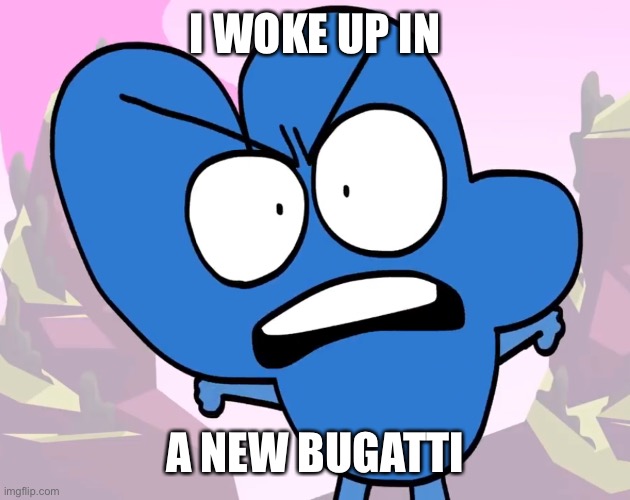 I WOKE UP IN A NEW BUGATTI | I WOKE UP IN; A NEW BUGATTI | image tagged in bugatti,bfdi,four | made w/ Imgflip meme maker