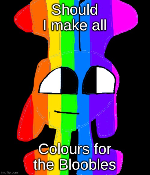 I’m just bored | Should I make all; Colours for the Bloobles | made w/ Imgflip meme maker