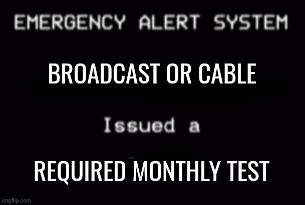 REQUIRED MONTHLY TEST | BROADCAST OR CABLE; REQUIRED MONTHLY TEST | image tagged in emergency alert system | made w/ Imgflip meme maker