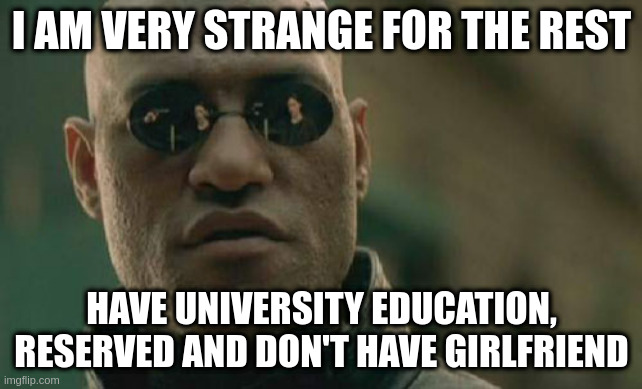 university education | I AM VERY STRANGE FOR THE REST; HAVE UNIVERSITY EDUCATION, RESERVED AND DON'T HAVE GIRLFRIEND | image tagged in memes,matrix morpheus | made w/ Imgflip meme maker