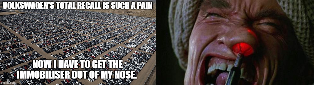 Volkswagen | VOLKSWAGEN'S TOTAL RECALL IS SUCH A PAIN; NOW I HAVE TO GET THE IMMOBILISER OUT OF MY NOSE. | image tagged in total recall,funny,cars,car meme | made w/ Imgflip meme maker