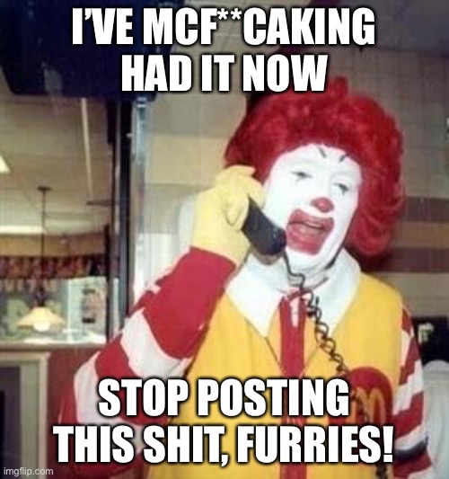 Another weird furry stream. | I’VE MCF**CAKING HAD IT NOW; STOP POSTING THIS SHIT, FURRIES! | image tagged in ronald mcdonald temp | made w/ Imgflip meme maker