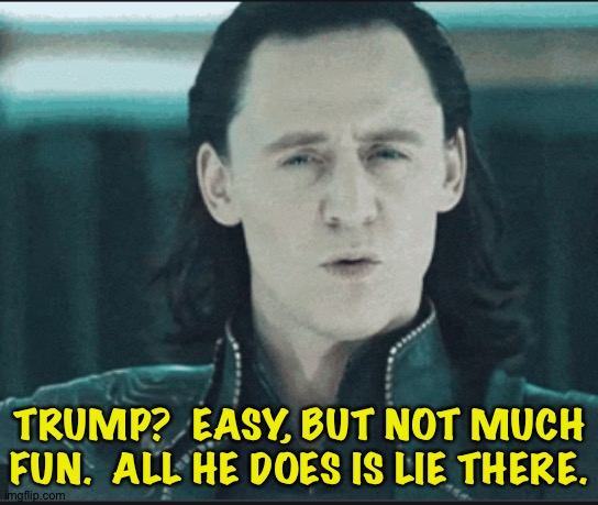 Loki Ooh | TRUMP?  EASY, BUT NOT MUCH FUN.  ALL HE DOES IS LIE THERE. | image tagged in loki ooh | made w/ Imgflip meme maker
