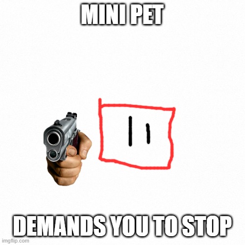 White backround | MINI PET DEMANDS YOU TO STOP | image tagged in white backround | made w/ Imgflip meme maker