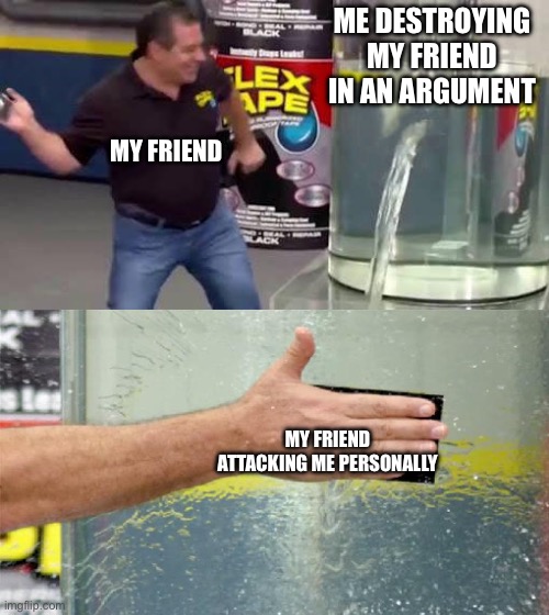 I can’t do anything about this, my comebacks suck | ME DESTROYING MY FRIEND IN AN ARGUMENT; MY FRIEND; MY FRIEND ATTACKING ME PERSONALLY | image tagged in flex tape,argument,memes | made w/ Imgflip meme maker