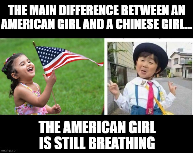 One Child... | THE MAIN DIFFERENCE BETWEEN AN AMERICAN GIRL AND A CHINESE GIRL... THE AMERICAN GIRL IS STILL BREATHING | image tagged in little girl american flag god bless america usa,chinese girl | made w/ Imgflip meme maker