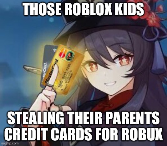 HELP | THOSE ROBLOX KIDS; STEALING THEIR PARENTS CREDIT CARDS FOR ROBUX | image tagged in there are some things mora can't buy for everything else | made w/ Imgflip meme maker