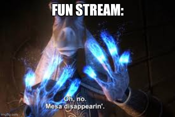 oh no mesa disappearing | FUN STREAM: | image tagged in oh no mesa disappearing | made w/ Imgflip meme maker