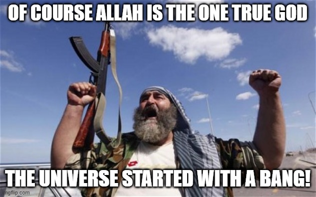 Allah!!! | OF COURSE ALLAH IS THE ONE TRUE GOD; THE UNIVERSE STARTED WITH A BANG! | image tagged in allahu akbar | made w/ Imgflip meme maker