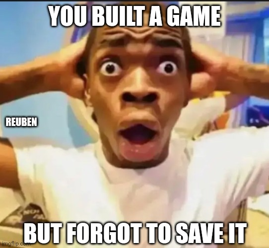 Surprised | YOU BUILT A GAME; REUBEN; BUT FORGOT TO SAVE IT | image tagged in surprised black guy | made w/ Imgflip meme maker