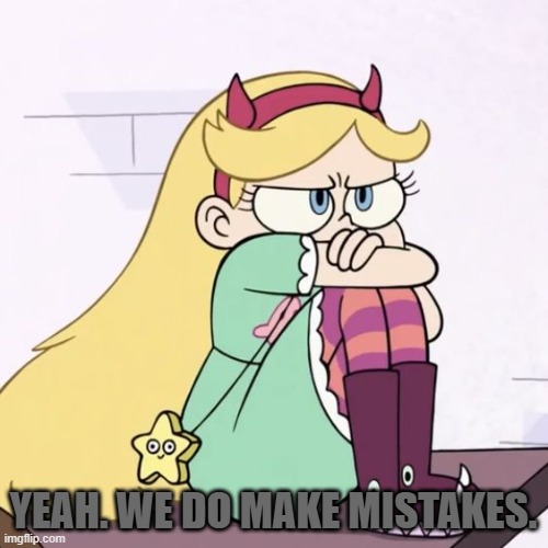 Upset Star Butterfly | YEAH. WE DO MAKE MISTAKES. | image tagged in upset star butterfly | made w/ Imgflip meme maker