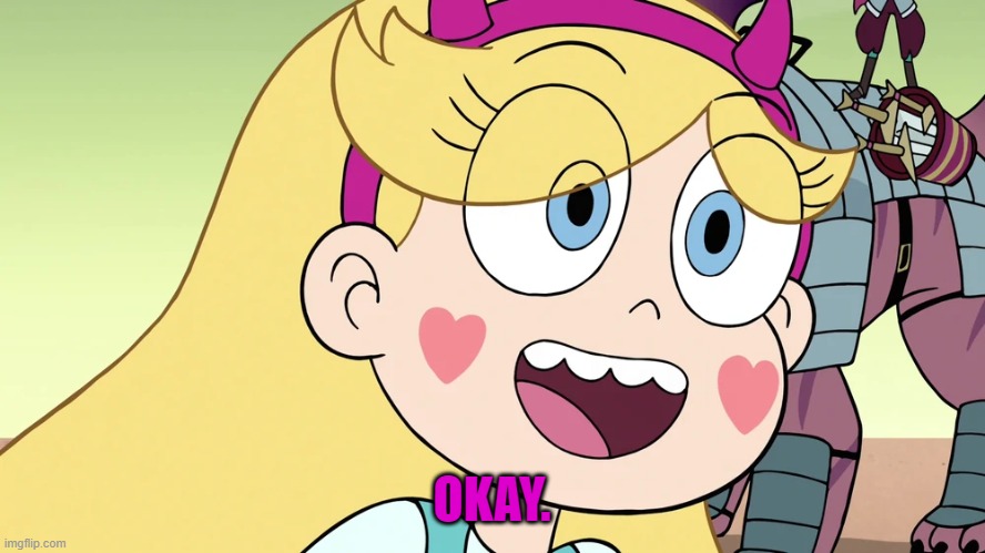 Star Butterfly | OKAY. | image tagged in star butterfly | made w/ Imgflip meme maker