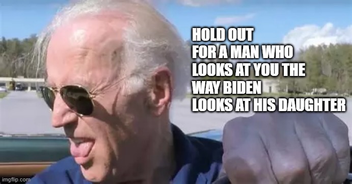 HOLD OUT FOR A MAN WHO LOOKS AT YOU THE WAY BIDEN LOOKS AT HIS DAUGHTER | image tagged in love,ashley biden,biden | made w/ Imgflip meme maker