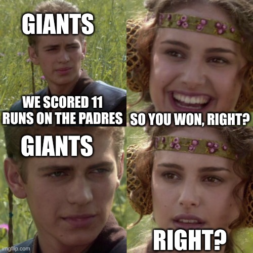 they lost | GIANTS; SO YOU WON, RIGHT? WE SCORED 11 RUNS ON THE PADRES; GIANTS; RIGHT? | image tagged in for the better right blank | made w/ Imgflip meme maker