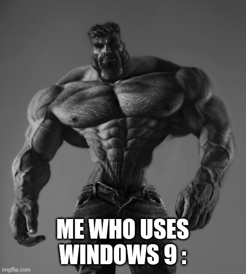 GigaChad | ME WHO USES WINDOWS 9 : | image tagged in gigachad | made w/ Imgflip meme maker